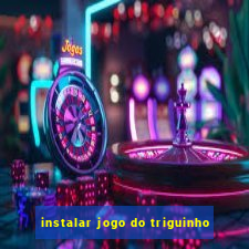 instalar jogo do triguinho