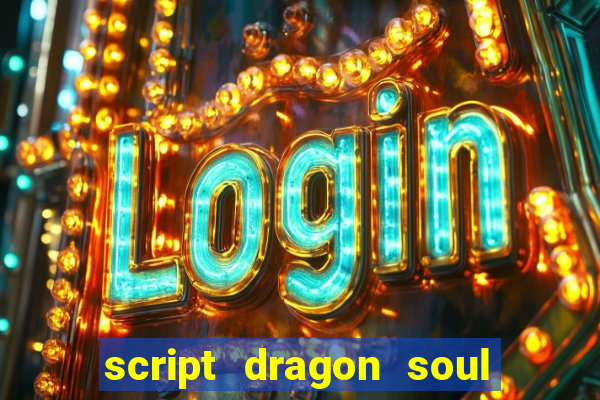 script dragon soul mobile 2024