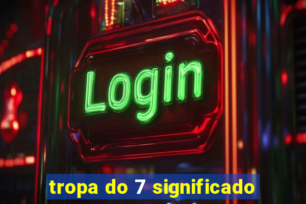 tropa do 7 significado