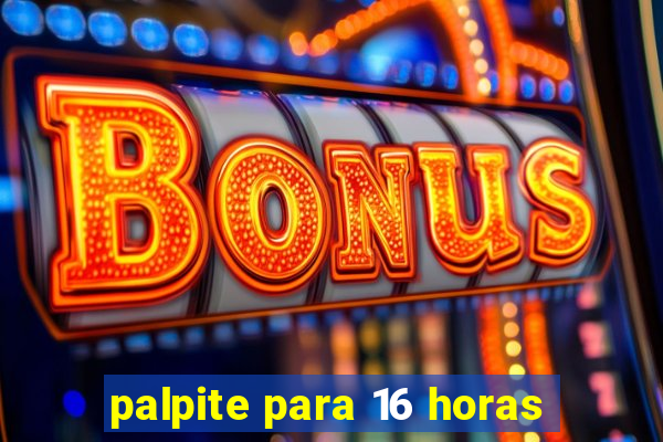 palpite para 16 horas