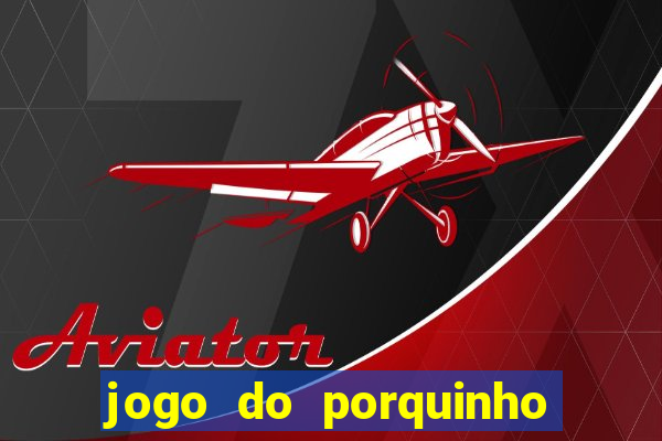 jogo do porquinho de ganhar dinheiro