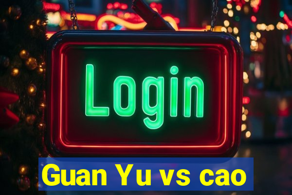 Guan Yu vs cao