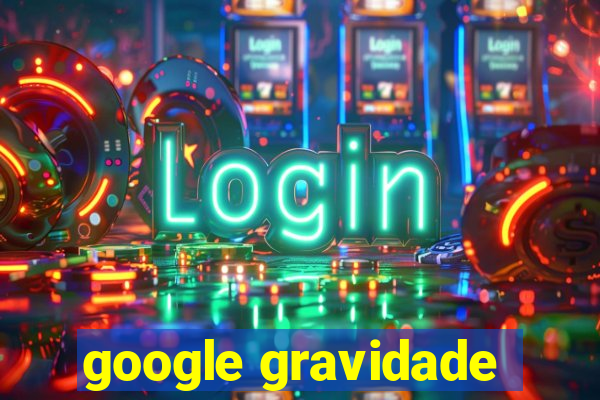 google gravidade