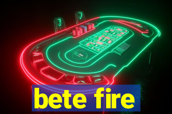 bete fire