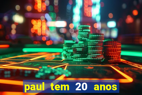 paul tem 20 anos de idade. a idade dele