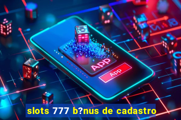 slots 777 b?nus de cadastro