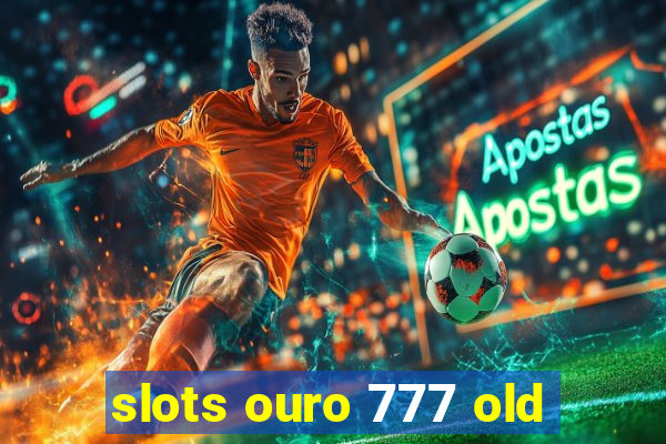 slots ouro 777 old