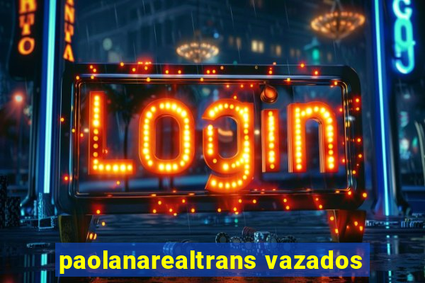 paolanarealtrans vazados