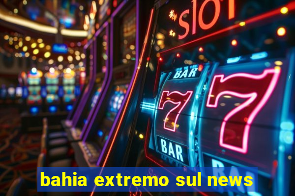 bahia extremo sul news